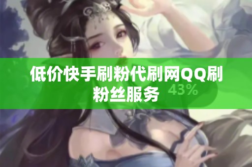 低价快手刷粉代刷网QQ刷粉丝服务 低价快手刷粉代刷网QQ刷粉丝服务