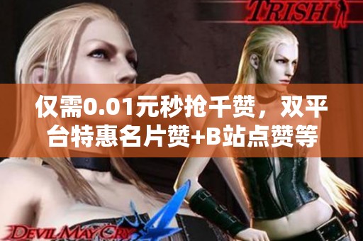 仅需0.01元秒抢千赞，双平台特惠名片赞+B站点赞等你来!