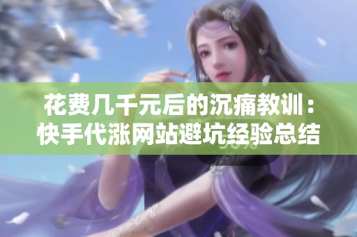 花费几千元后的沉痛教训:快手代涨网站避坑经验总结 花费几千元后的沉痛教训:快手代涨网站避坑经验总结