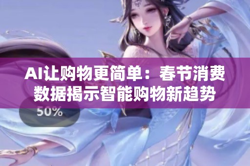 AI让购物更简单：春节消费数据揭示智能购物新趋势