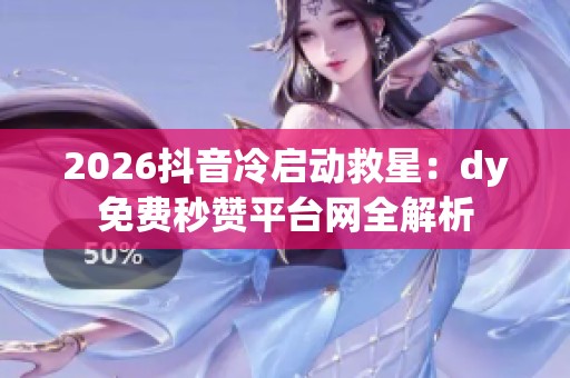 2026抖音冷启动救星:dy免费秒赞平台网全解析 2026抖音冷启动救星:dy免费秒赞平台网全解析