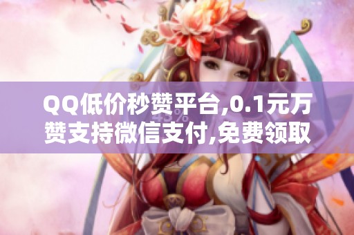 QQ低价秒赞平台,0.1元万赞支持微信支付,免费领取1000名片赞 QQ低价秒赞平台,0.1元万赞支持微信支付,免费领取1000名片赞