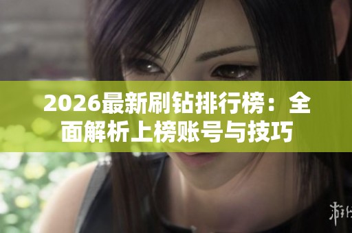 2026最新刷钻排行榜:全面解析上榜账号与技巧 2026最新刷钻排行榜:全面解析上榜账号与技巧