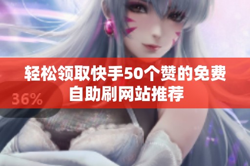 轻松领取快手50个赞的免费自助刷网站推荐 轻松领取快手50个赞的免费自助刷网站推荐