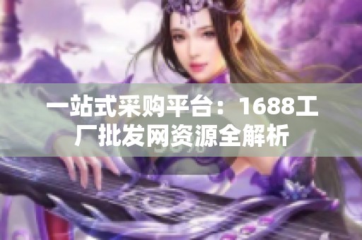 一站式采购平台：1688工厂批发网资源全解析