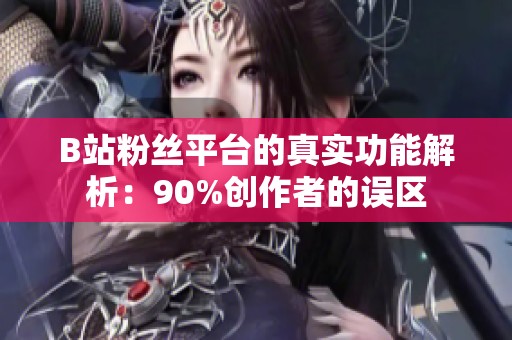B站粉丝平台的真实功能解析:90%创作者的误区 B站粉丝平台的真实功能解析:90%创作者的误区
