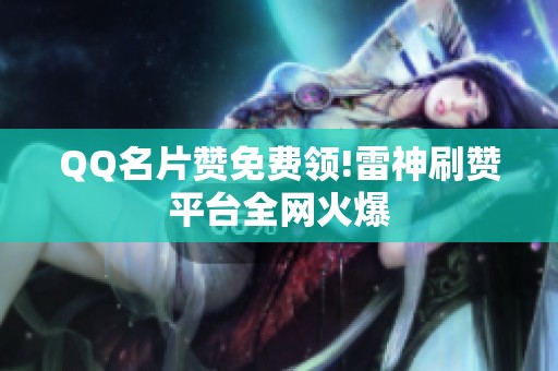 QQ名片赞免费领!雷神刷赞平台全网火爆 QQ名片赞免费领!雷神刷赞平台全网火爆