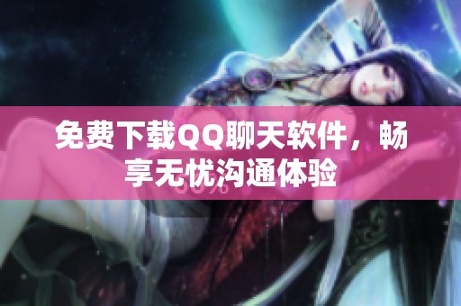 免费下载QQ聊天软件,畅享无忧沟通体验 免费下载QQ聊天软件,畅享无忧沟通体验
