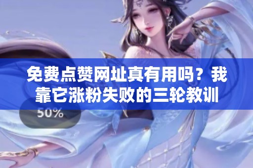免费点赞网址真有用吗?我靠它涨粉失败的三轮教训 免费点赞网址真有用吗?我靠它涨粉失败的三轮教训