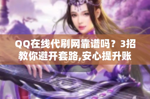 QQ在线代刷网靠谱吗?3招教你避开套路,安心提升账号热度 QQ在线代刷网靠谱吗?3招教你避开套路,安心提升账号热度