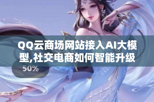 QQ云商场网站接入AI大模型,社交电商如何智能升级