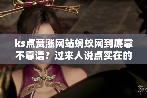 ks点赞涨网站蚂蚁网到底靠不靠谱?过来人说点实在的 ks点赞涨网站蚂蚁网到底靠不靠谱?过来人说点实在的