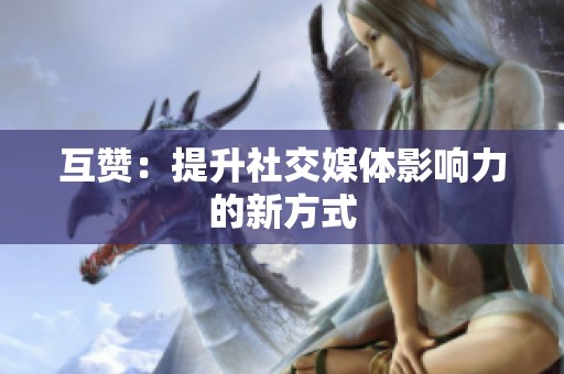 互赞：提升社交媒体影响力的新方式