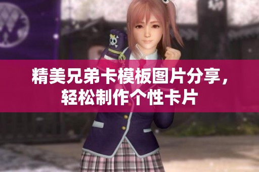 精美兄弟卡模板图片分享，轻松制作个性卡片