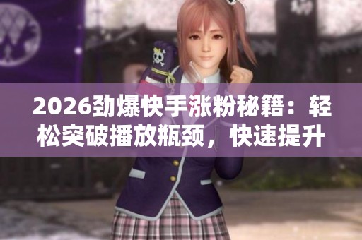 2026劲爆快手涨粉秘籍:轻松突破播放瓶颈,快速提升播放量 2026劲爆快手涨粉秘籍:轻松突破播放瓶颈,快速提升播放量