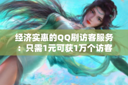 经济实惠的QQ刷访客服务:只需1元可获1万个访客 经济实惠的QQ刷访客服务:只需1元可获1万个访客