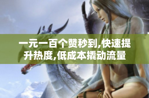 一元一百个赞秒到,快速提升热度,低成本撬动流量 一元一百个赞秒到,快速提升热度,低成本撬动流量