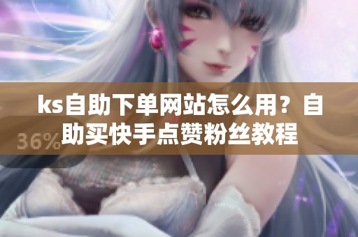 ks自助下单网站怎么用？自助买<a href=
