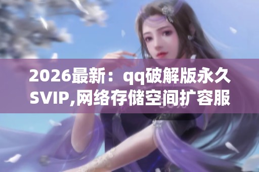 2026最新:qq破解版永久SVIP,网络存储空间扩容服务优惠活动说明 2026最新:qq破解版永久SVIP,网络存储空间扩容服务优惠活动说明
