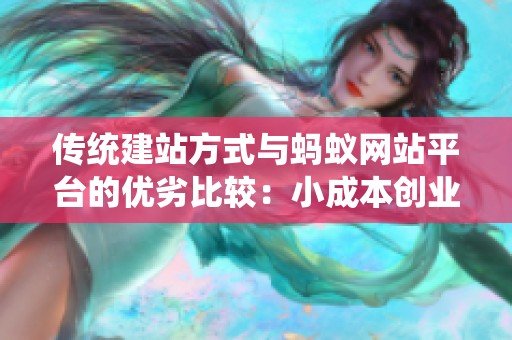 传统建站方式与蚂蚁网站平台的优劣比较:小成本创业者的最佳选择 传统建站方式与蚂蚁网站平台的优劣比较:小成本创业者的最佳选择
