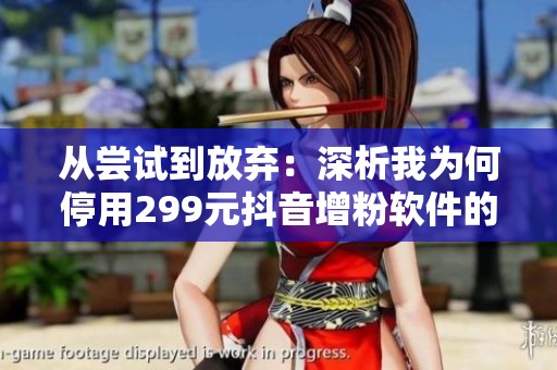 从尝试到放弃:深析我为何停用299元抖音增粉软件的真实原因 从尝试到放弃:深析我为何停用299元抖音增粉软件的真实原因