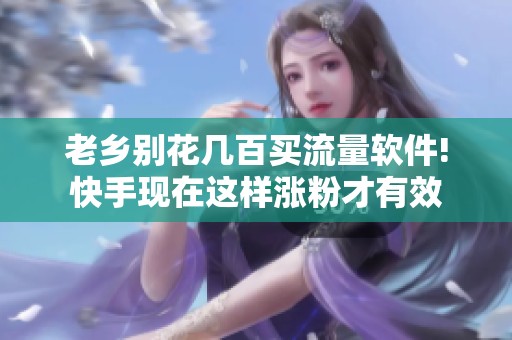 老乡别花几百买流量软件!快手现在这样涨粉才有效 老乡别花几百买流量软件!快手现在这样涨粉才有效