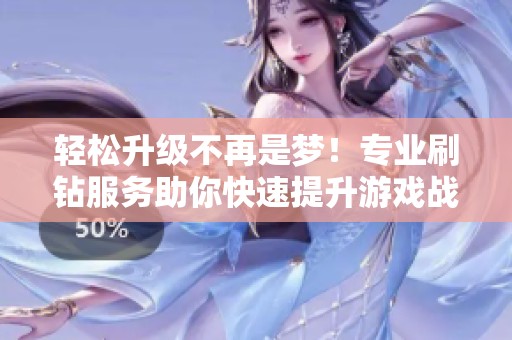 轻松升级不再是梦！专业刷钻服务助你快速提升游戏战力