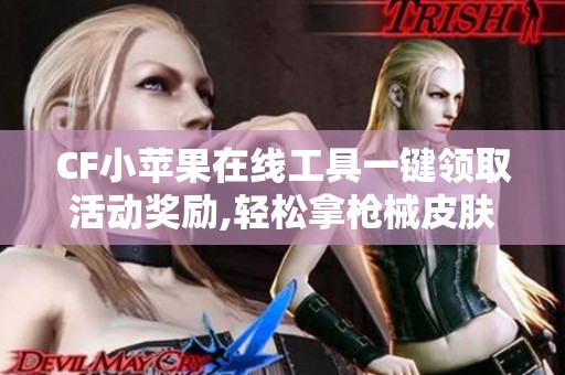 CF小苹果在线工具一键领取活动奖励,轻松拿枪械皮肤礼包 CF小苹果在线工具一键领取活动奖励,轻松拿枪械皮肤礼包