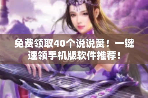免费领取40个说说赞！一键速领手机版软件推荐！