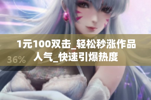 1元100双击_轻松秒涨作品人气_快速引爆热度 1元100双击_轻松秒涨作品人气_快速引爆热度