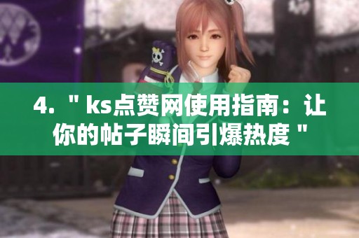 4. "ks点赞网使用指南:让你的帖子瞬间引爆热度" 4. "ks点赞网使用指南:让你的帖子瞬间引爆热度"