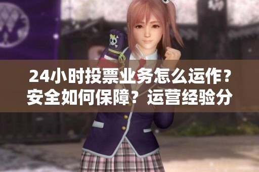 24小时投票业务怎么运作?安全如何保障?运营经验分享 24小时投票业务怎么运作?安全如何保障?运营经验分享