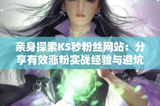 亲身探索KS秒粉丝网站:分享有效涨粉实战经验与避坑全攻略 亲身探索KS秒粉丝网站:分享有效涨粉实战经验与避坑全攻略