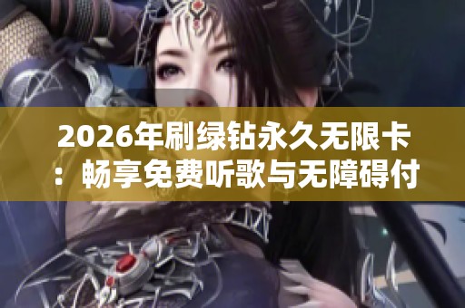 2026年刷绿钻永久无限卡:畅享免费听歌与无障碍付费音乐 2026年刷绿钻永久无限卡:畅享免费听歌与无障碍付费音乐