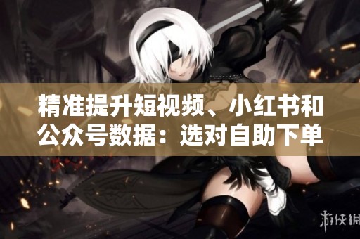 精准提升短视频、小红书和公众号数据:选对自助下单点赞平台至关重要 精准提升短视频、小红书和公众号数据:选对自助下单点赞平台至关重要