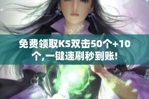 免费领取KS双击50个+10个,一键速刷秒到账! 免费领取KS双击50个+10个,一键速刷秒到账!