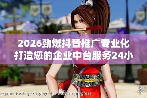 2026劲爆抖音推广专业化打造您的企业中台服务24小时电话-维修网点 2026劲爆抖音推广专业化打造您的企业中台服务24小时电话-维修网点