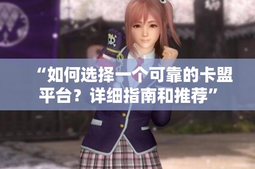 “如何选择一个可靠的卡盟平台?详细指南和推荐” “如何选择一个可靠的卡盟平台?详细指南和推荐”
