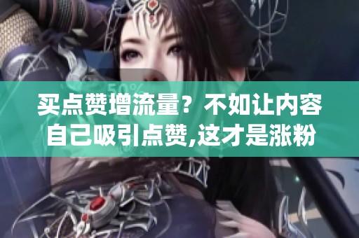 买点赞增流量?不如让内容自己吸引点赞,这才是涨粉新捷径_资讯 买点赞增流量?不如让内容自己吸引点赞,这才是涨粉新捷径_资讯