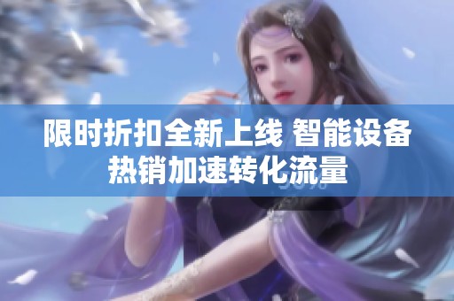 限时折扣全新上线 智能设备热销加速转化流量 限时折扣全新上线 智能设备热销加速转化流量