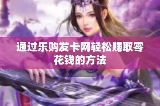 通过乐购发卡网轻松赚取零花钱的方法 通过乐购发卡网轻松赚取零花钱的方法