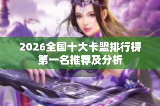 2026全国十大卡盟排行榜第一名推荐及分析 2026全国十大卡盟排行榜第一名推荐及分析