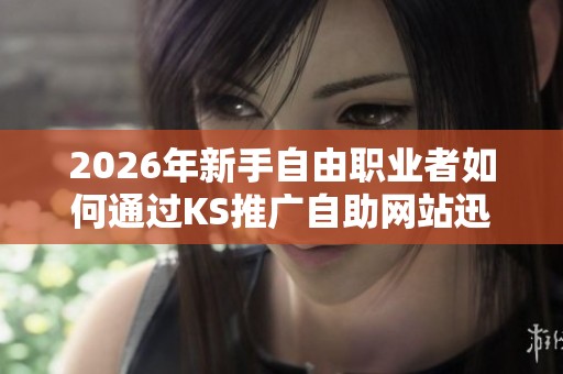 2026年新手自由职业者如何通过KS推广自助网站迅速找到首批客户