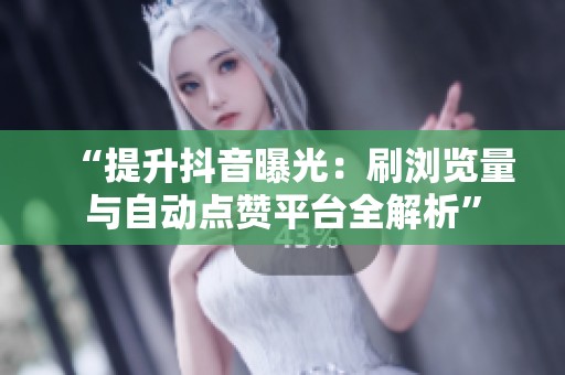 “提升抖音曝光:刷浏览量与自动点赞平台全解析” “提升抖音曝光:刷浏览量与自动点赞平台全解析”