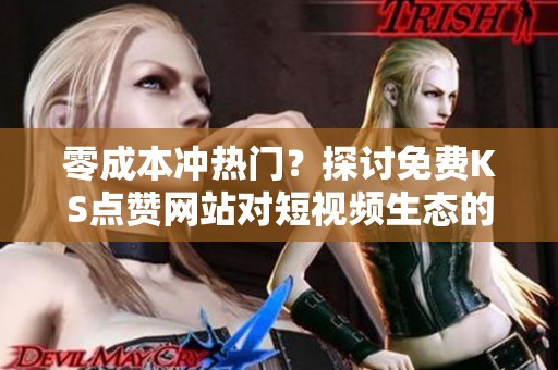 零成本冲热门？探讨免费KS点赞网站对短视频生态的深远影响