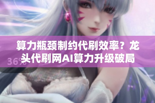 算力瓶颈制约代刷效率?龙头代刷网AI算力升级破局 算力瓶颈制约代刷效率?龙头代刷网AI算力升级破局