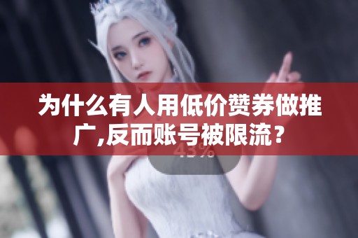 为什么有人用低价赞券做推广,反而账号被限流? 为什么有人用低价赞券做推广,反而账号被限流?