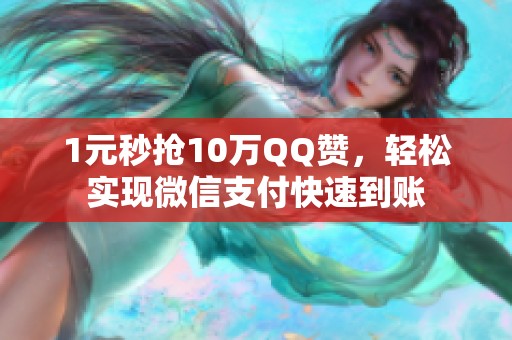 1元秒抢10万QQ赞,轻松实现微信支付快速到账 1元秒抢10万QQ赞,轻松实现微信支付快速到账