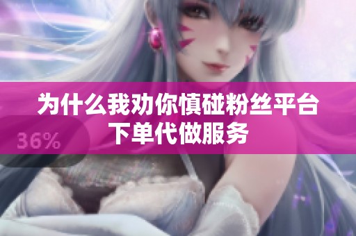 为什么我劝你慎碰粉丝平台下单代做服务 为什么我劝你慎碰粉丝平台下单代做服务