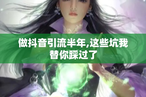 做抖音引流半年,这些坑我替你踩过了 做抖音引流半年,这些坑我替你踩过了